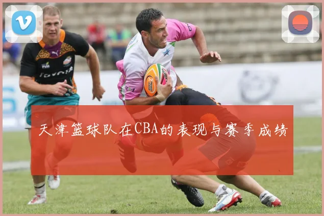 天津篮球队在CBA的表现与赛季成绩