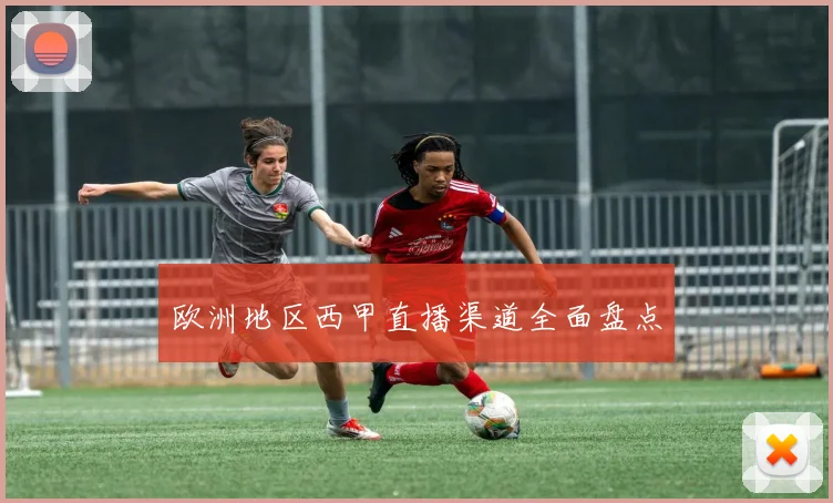 欧洲地区西甲直播渠道全面盘点